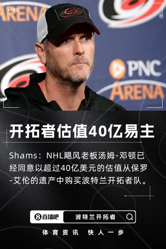 又卖一支球队！Shams：NHL飓风队老板以估值超过40亿收购开拓者